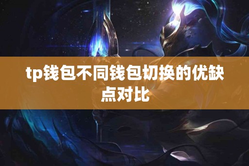 tp钱包不同钱包切换的优缺点对比