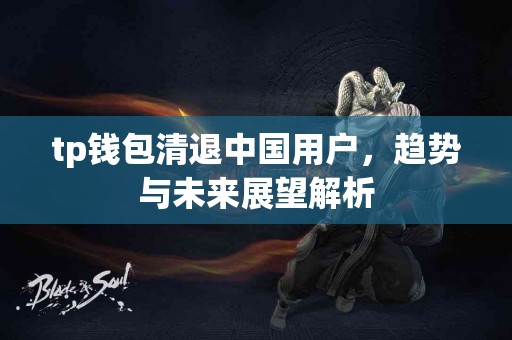 tp钱包清退中国用户，趋势与未来展望解析