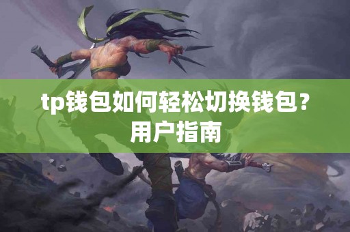tp钱包如何轻松切换钱包？用户指南