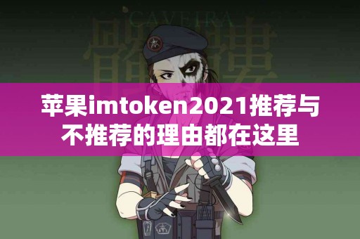 苹果imtoken2021推荐与不推荐的理由都在这里