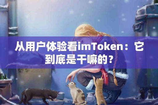 从用户体验看imToken：它到底是干嘛的？