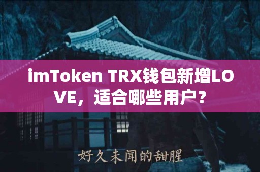 imToken TRX钱包新增LOVE，适合哪些用户？