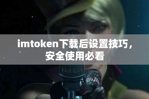 imtoken下载后设置技巧，安全使用必看