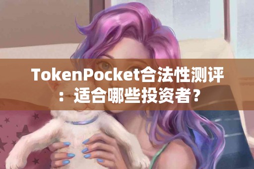 TokenPocket合法性测评：适合哪些投资者？