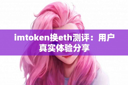 imtoken换eth测评：用户真实体验分享