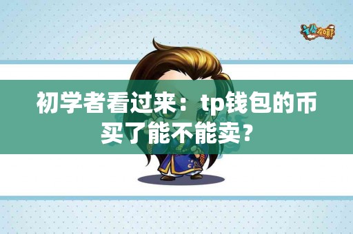 初学者看过来：tp钱包的币买了能不能卖？