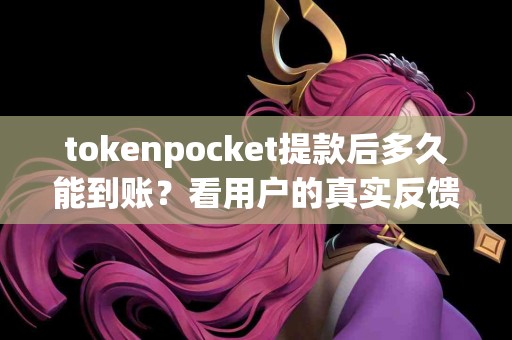 tokenpocket提款后多久能到账？看用户的真实反馈