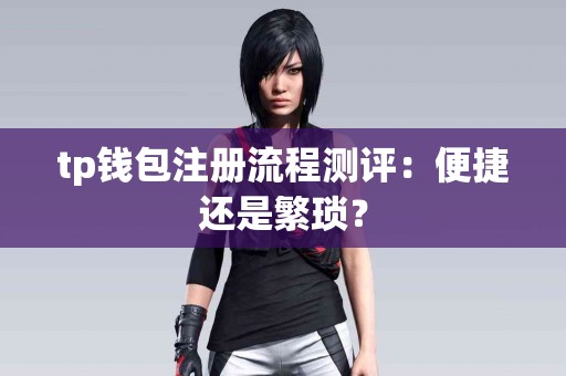 tp钱包注册流程测评：便捷还是繁琐？