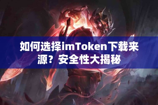 如何选择imToken下载来源？安全性大揭秘