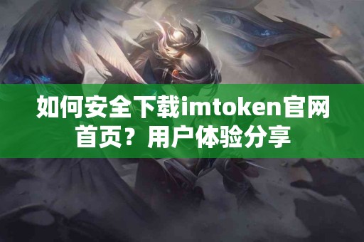 如何安全下载imtoken官网首页？用户体验分享