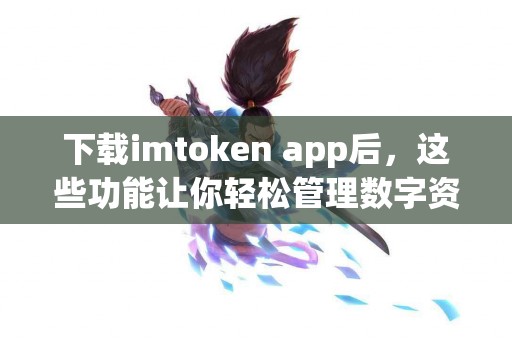 下载imtoken app后，这些功能让你轻松管理数字资产