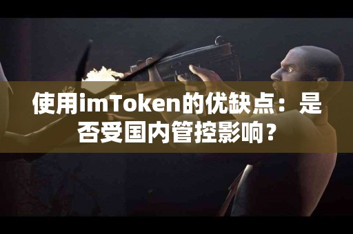 使用imToken的优缺点：是否受国内管控影响？