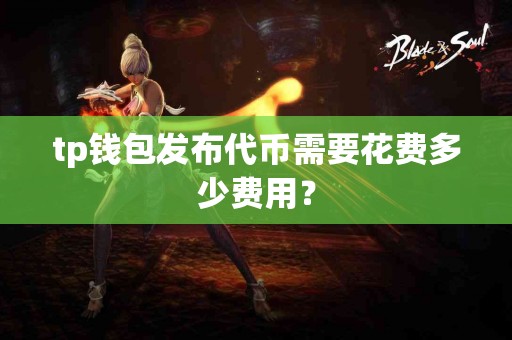 tp钱包发布代币需要花费多少费用？