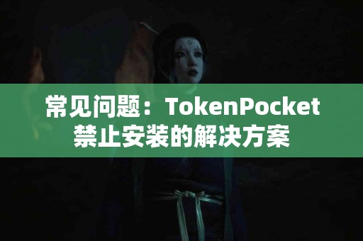 常见问题：TokenPocket禁止安装的解决方案