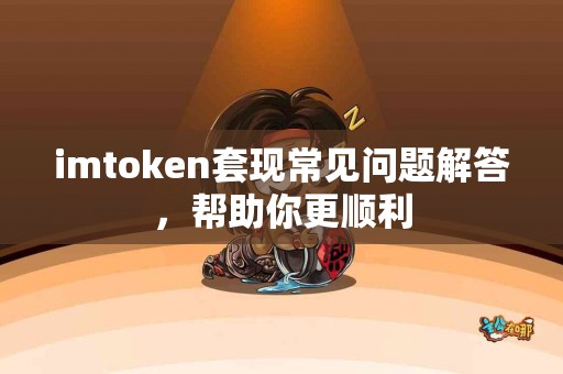 imtoken套现常见问题解答，帮助你更顺利