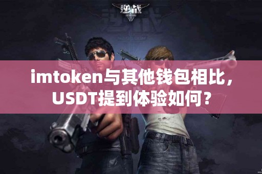 imtoken与其他钱包相比，USDT提到体验如何？