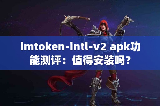imtoken-intl-v2 apk功能测评：值得安装吗？