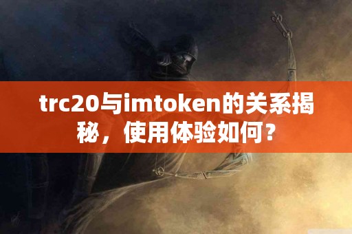 trc20与imtoken的关系揭秘，使用体验如何？