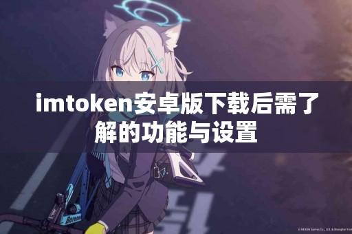 imtoken安卓版下载后需了解的功能与设置