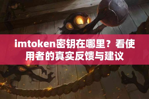 imtoken密钥在哪里？看使用者的真实反馈与建议