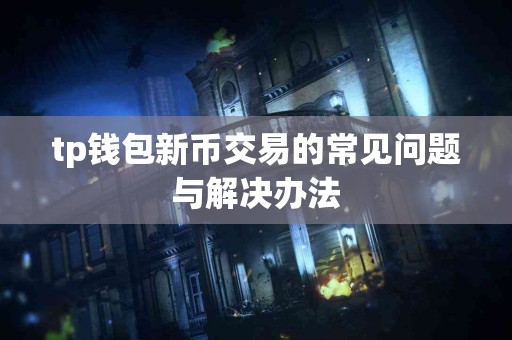 tp钱包新币交易的常见问题与解决办法