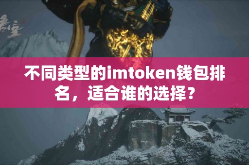 不同类型的imtoken钱包排名，适合谁的选择？