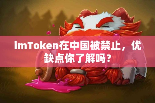 imToken在中国被禁止，优缺点你了解吗？