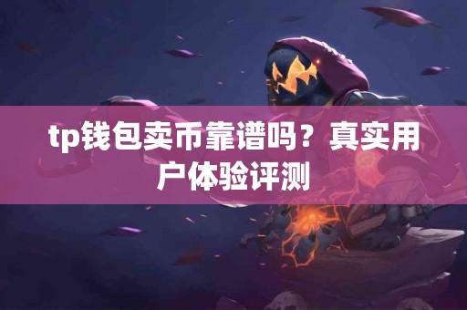 tp钱包卖币靠谱吗？真实用户体验评测