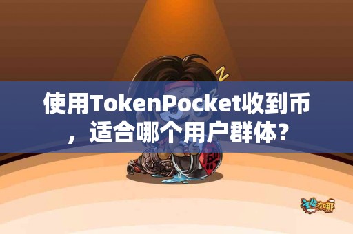 使用TokenPocket收到币，适合哪个用户群体？