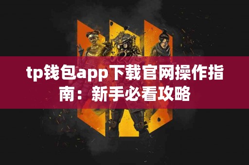 tp钱包app下载官网操作指南：新手必看攻略