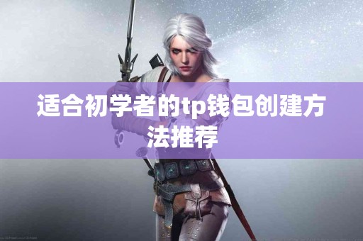 适合初学者的tp钱包创建方法推荐