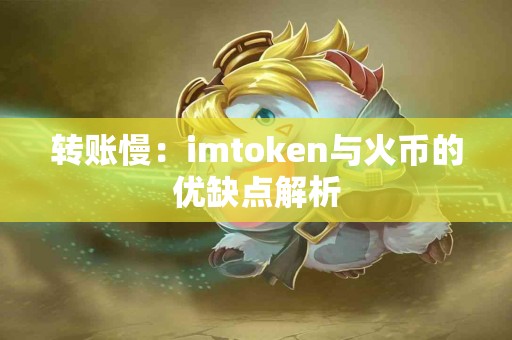 转账慢：imtoken与火币的优缺点解析