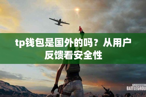 tp钱包是国外的吗？从用户反馈看安全性