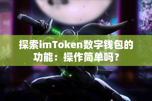 探索imToken数字钱包的功能：操作简单吗？