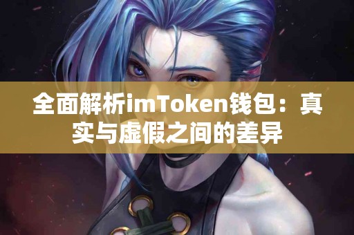 全面解析imToken钱包：真实与虚假之间的差异