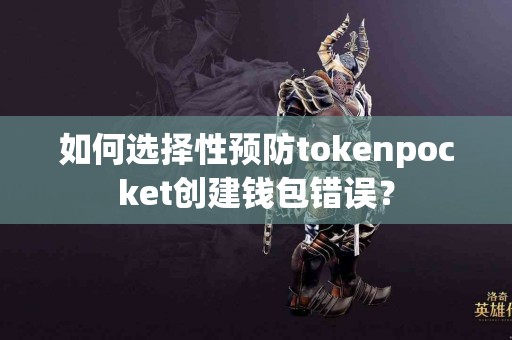 如何选择性预防tokenpocket创建钱包错误？