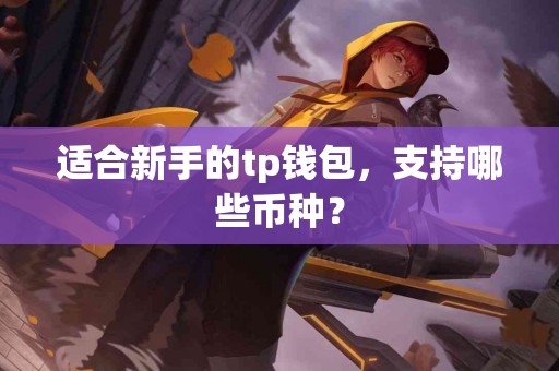 适合新手的tp钱包，支持哪些币种？