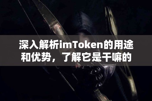 深入解析imToken的用途和优势，了解它是干嘛的