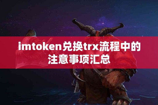 imtoken兑换trx流程中的注意事项汇总