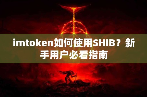 imtoken如何使用SHIB？新手用户必看指南