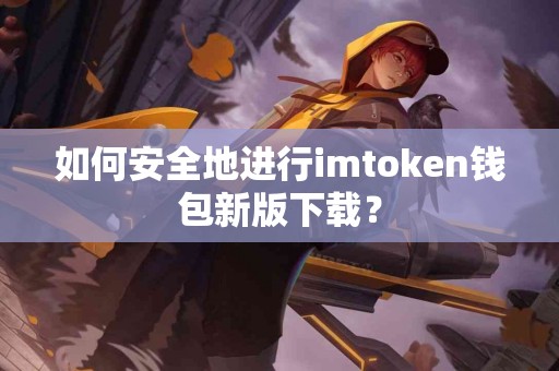 如何安全地进行imtoken钱包新版下载？