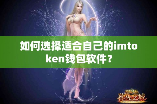 如何选择适合自己的imtoken钱包软件？