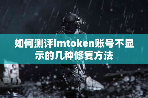 如何测评imtoken账号不显示的几种修复方法