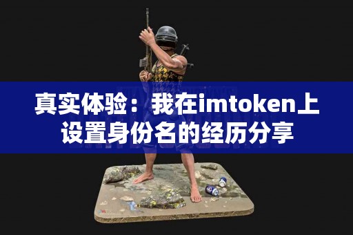 真实体验：我在imtoken上设置身份名的经历分享