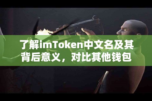 了解imToken中文名及其背后意义，对比其他钱包