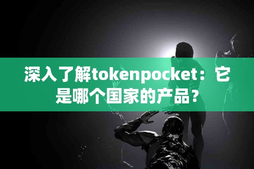 深入了解tokenpocket：它是哪个国家的产品？