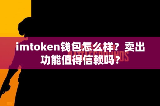 imtoken钱包怎么样？卖出功能值得信赖吗？