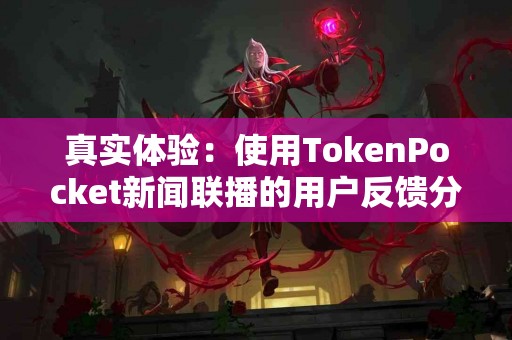 真实体验：使用TokenPocket新闻联播的用户反馈分享