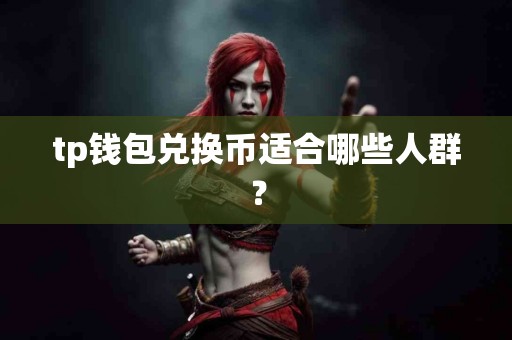 tp钱包兑换币适合哪些人群？