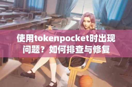 使用tokenpocket时出现问题？如何排查与修复